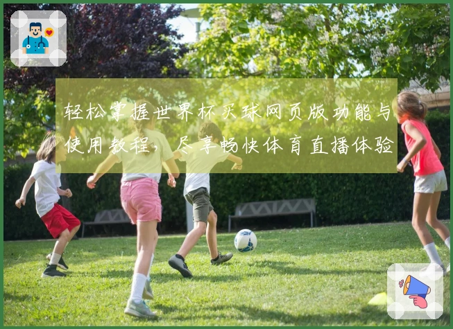 轻松掌握世界杯买球网页版功能与使用教程，尽享畅快体育直播体验