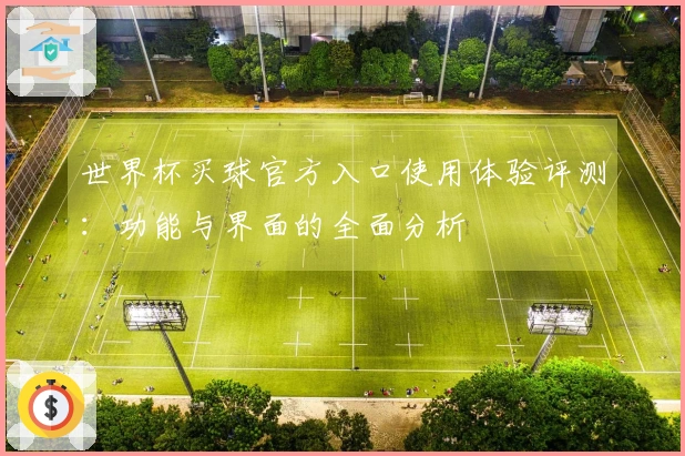 世界杯买球官方入口使用体验评测：功能与界面的全面分析