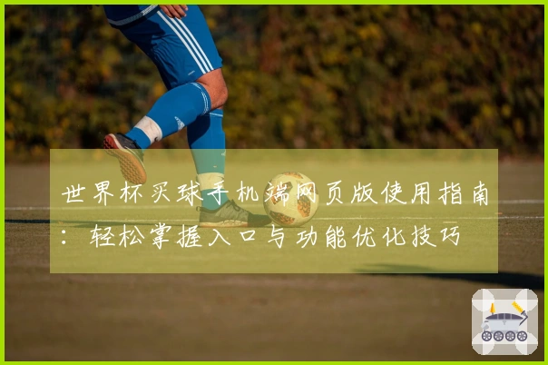 世界杯买球手机端网页版使用指南：轻松掌握入口与功能优化技巧