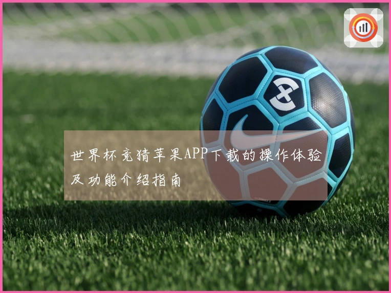世界杯竞猜苹果APP下载的操作体验及功能介绍指南