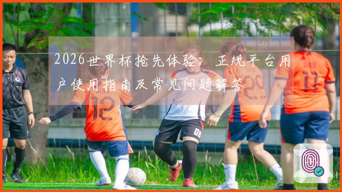 2026世界杯抢先体验：正规平台用户使用指南及常见问题解答