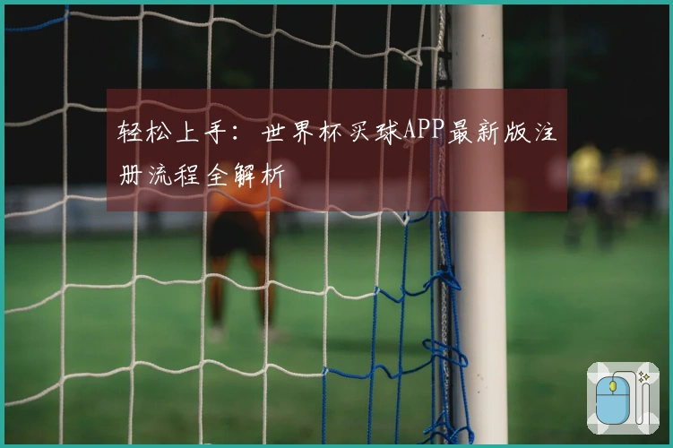 轻松上手：世界杯买球APP最新版注册流程全解析