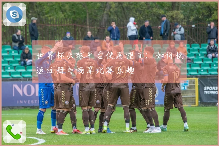 世界杯买球平台使用指南：如何快速注册与畅享比赛乐趣