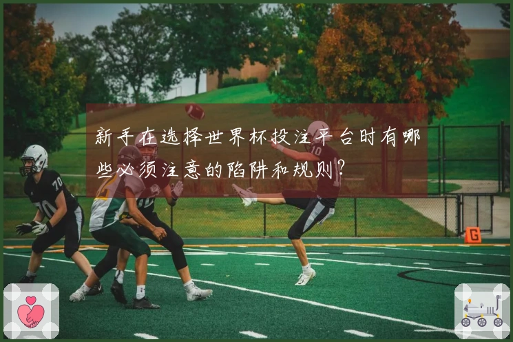新手在选择世界杯投注平台时有哪些必须注意的陷阱和规则？