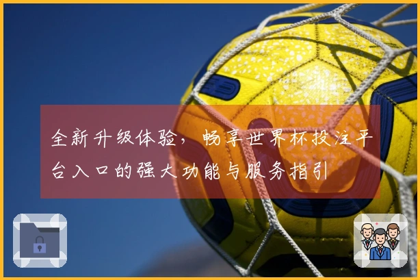 全新升级体验，畅享世界杯投注平台入口的强大功能与服务指引