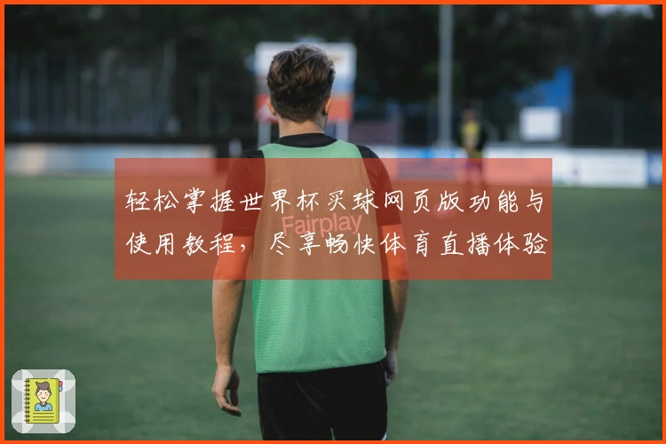 轻松掌握世界杯买球网页版功能与使用教程，尽享畅快体育直播体验