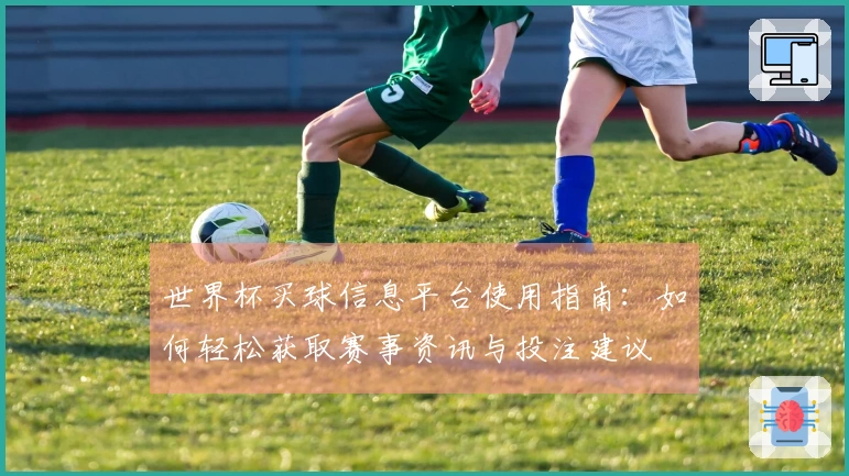 世界杯买球信息平台使用指南：如何轻松获取赛事资讯与投注建议
