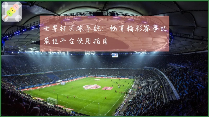 世界杯买球导航：畅享精彩赛事的最佳平台使用指南