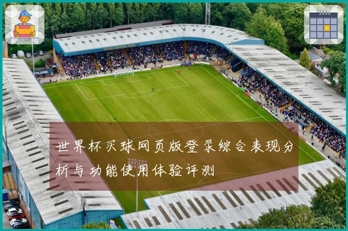 世界杯买球网页版登录综合表现分析与功能使用体验评测