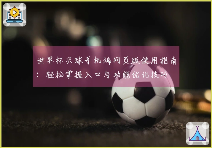 世界杯买球手机端网页版使用指南：轻松掌握入口与功能优化技巧