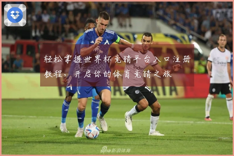 轻松掌握世界杯竞猜平台入口注册教程，开启你的体育竞猜之旅