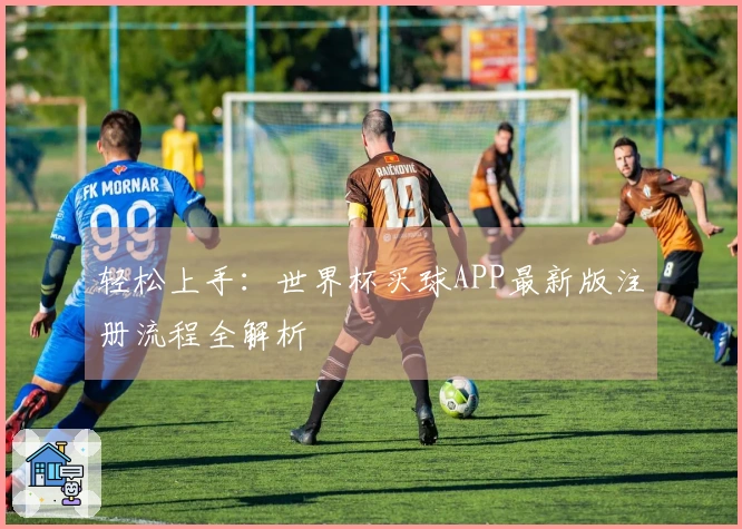 轻松上手：世界杯买球APP最新版注册流程全解析