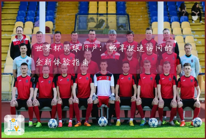 世界杯买球门户：畅享极速访问的全新体验指南